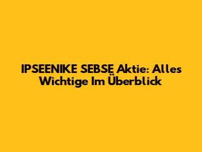 IPSEENIKE SEBSE Aktie: Alles Wichtige Im Überblick