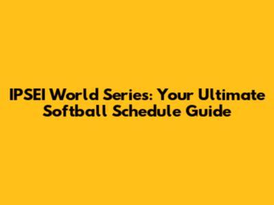 IPSEI World Series: Your Ultimate Softball Schedule Guide