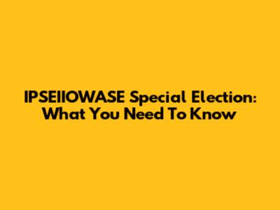 IPSEIIOWASE Special Election: What You Need To Know