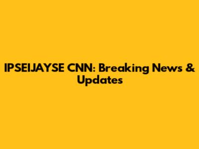 IPSEIJAYSE CNN: Breaking News & Updates