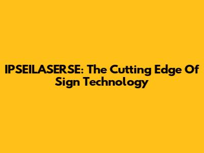 IPSEILASERSE: The Cutting Edge Of Sign Technology