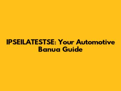 IPSEILATESTSE: Your Automotive Banua Guide