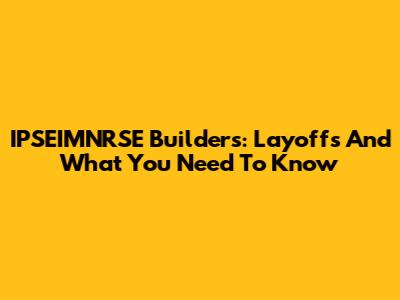 IPSEIMNRSE Builders: Layoffs And What You Need To Know