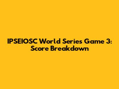 IPSEIOSC World Series Game 3: Score Breakdown