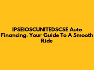 IPSEIOSCUNITEDSCSE Auto Financing: Your Guide To A Smooth Ride