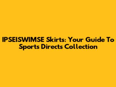 IPSEISWIMSE Skirts: Your Guide To Sports Direct's Collection