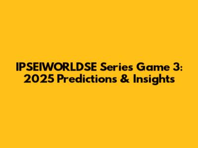 IPSEIWORLDSE Series Game 3: 2025 Predictions & Insights