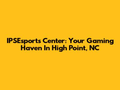 IPSEsports Center: Your Gaming Haven In High Point, NC