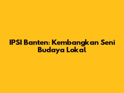 IPSI Banten: Kembangkan Seni Budaya Lokal