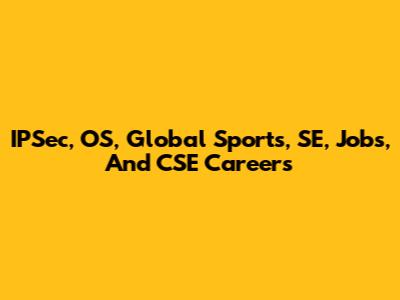 IPSec, OS, Global Sports, SE, Jobs, And CSE Careers