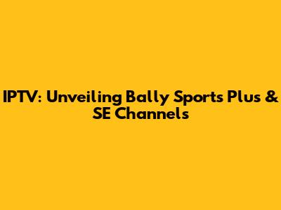 IPTV: Unveiling Bally Sports Plus & SE Channels