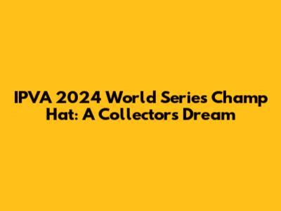 IPVA 2024 World Series Champ Hat: A Collector's Dream