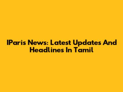 IParis News: Latest Updates And Headlines In Tamil