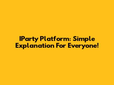 IParty Platform: Simple Explanation For Everyone!