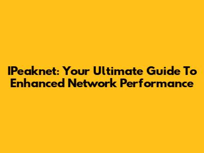 IPeaknet: Your Ultimate Guide To Enhanced Network Performance