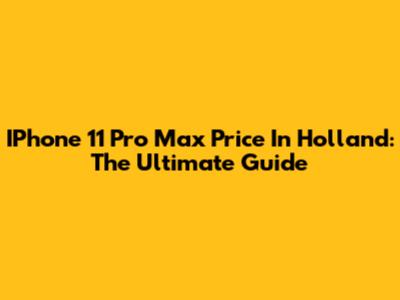 IPhone 11 Pro Max Price In Holland: The Ultimate Guide