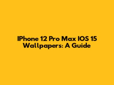 IPhone 12 Pro Max IOS 15 Wallpapers: A Guide