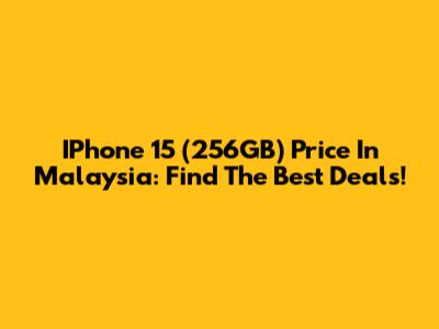 IPhone 15 (256GB) Price In Malaysia: Find The Best Deals!
