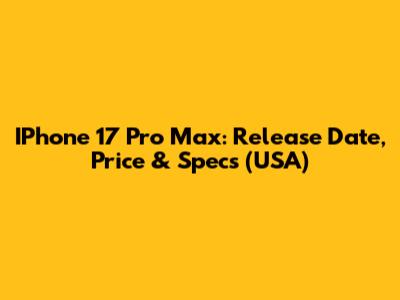 IPhone 17 Pro Max: Release Date, Price & Specs (USA)