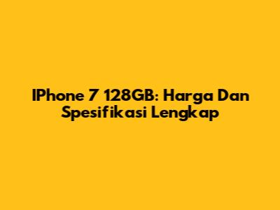 IPhone 7 128GB: Harga Dan Spesifikasi Lengkap