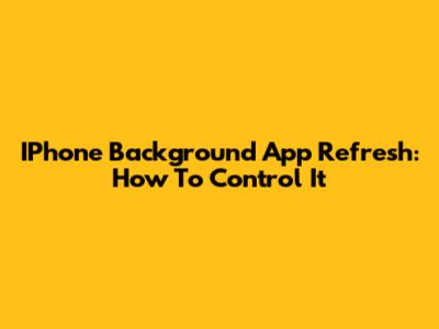 IPhone Background App Refresh: How To Control It