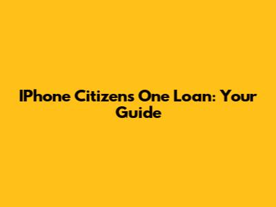 IPhone Citizens One Loan: Your Guide