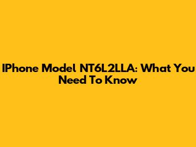 IPhone Model NT6L2LLA: What You Need To Know