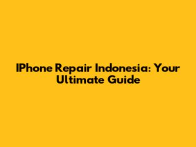 IPhone Repair Indonesia: Your Ultimate Guide