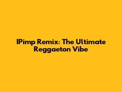 IPimp Remix: The Ultimate Reggaeton Vibe