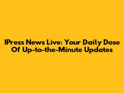 IPress News Live: Your Daily Dose Of Up-to-the-Minute Updates