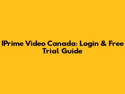 IPrime Video Canada: Login & Free Trial Guide