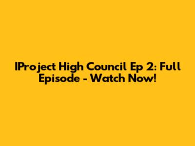IProject High Council Ep 2: Full Episode - Watch Now!