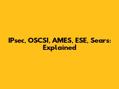 IPsec, OSCSI, AMES, ESE, Sears: Explained
