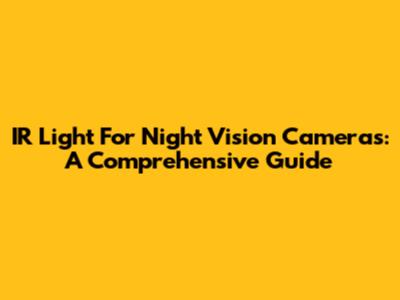 IR Light For Night Vision Cameras: A Comprehensive Guide