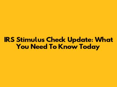 IRS Stimulus Check Update: What You Need To Know Today