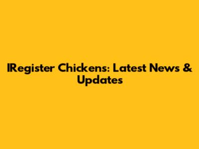 IRegister Chickens: Latest News & Updates