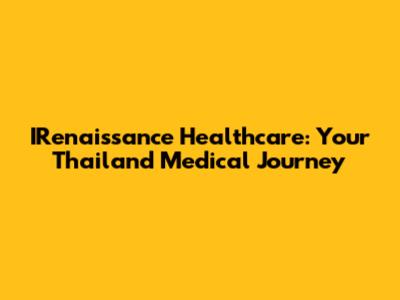 IRenaissance Healthcare: Your Thailand Medical Journey