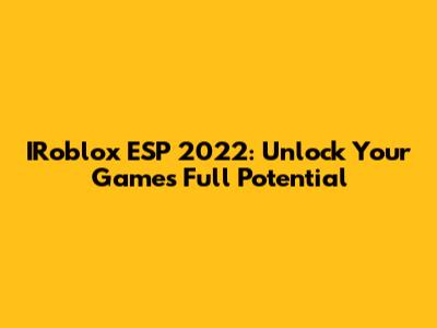 IRoblox ESP 2022: Unlock Your Game's Full Potential