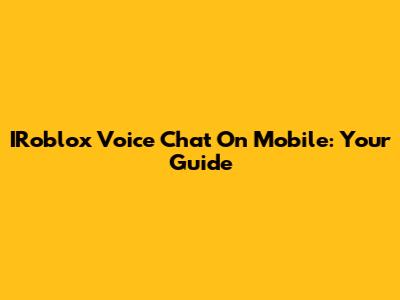 IRoblox Voice Chat On Mobile: Your Guide