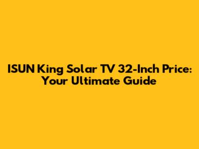 ISUN King Solar TV 32-Inch Price: Your Ultimate Guide
