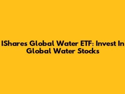 IShares Global Water ETF: Invest In Global Water Stocks