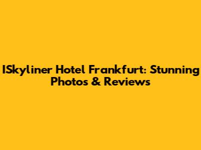 ISkyliner Hotel Frankfurt: Stunning Photos & Reviews