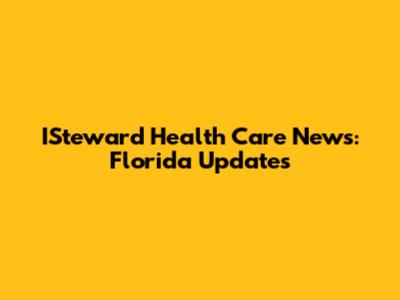ISteward Health Care News: Florida Updates