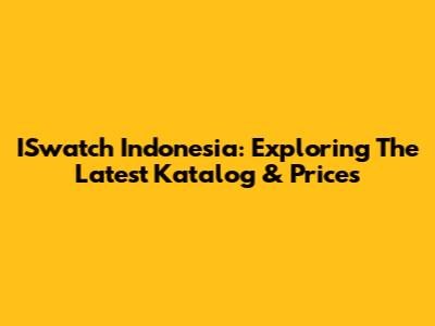 ISwatch Indonesia: Exploring The Latest Katalog & Prices
