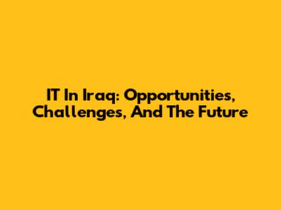 IT In Iraq: Opportunities, Challenges, And The Future