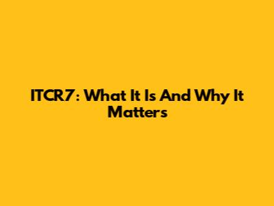 ITCR7: What It Is And Why It Matters