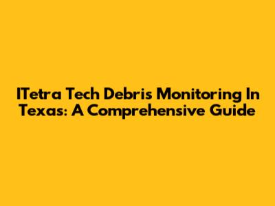 ITetra Tech Debris Monitoring In Texas: A Comprehensive Guide