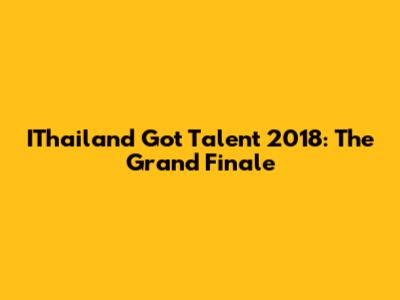 IThailand Got Talent 2018: The Grand Finale