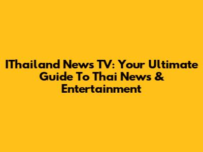 IThailand News TV: Your Ultimate Guide To Thai News & Entertainment