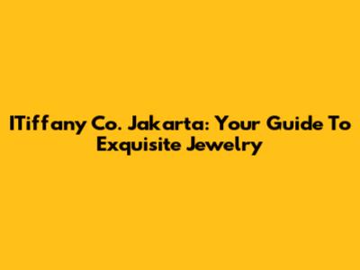 ITiffany Co. Jakarta: Your Guide To Exquisite Jewelry